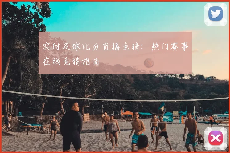 实时足球比分直播竞猜:热门赛事在线竞猜指南