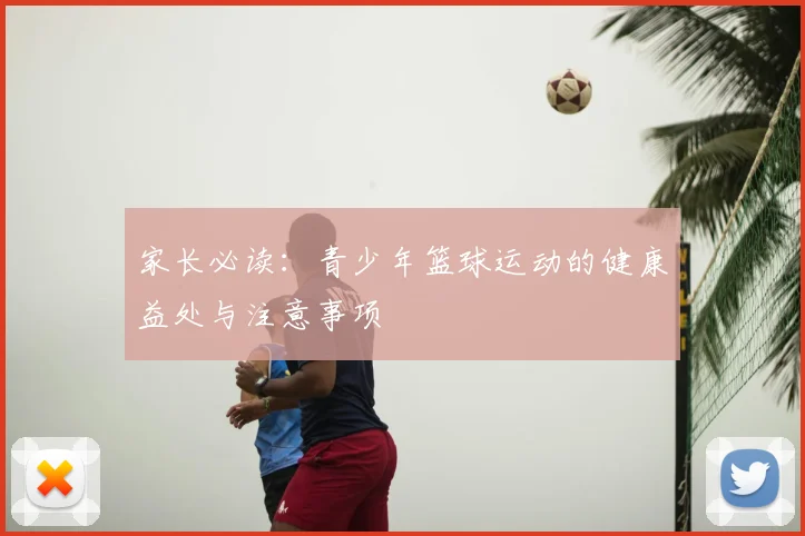 家长必读:青少年篮球运动的健康益处与注意事项