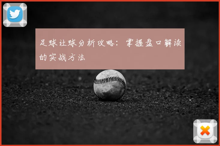 足球让球分析攻略：掌握盘口解读的实战方法