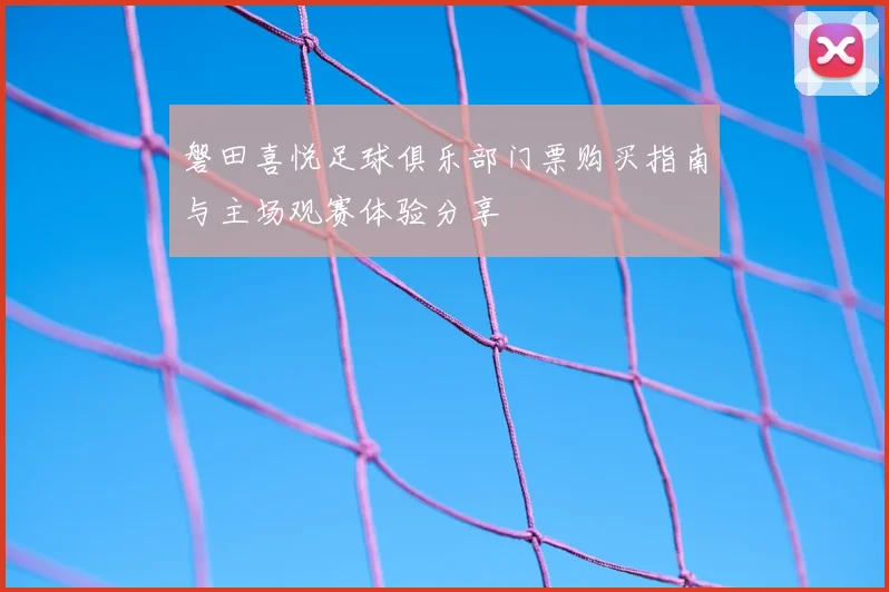 磐田喜悦足球俱乐部门票购买指南与主场观赛体验分享