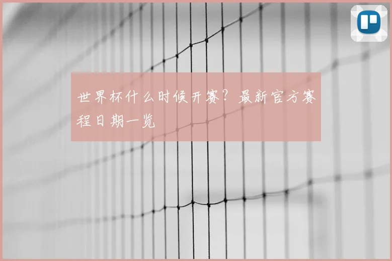 世界杯什么时候开赛？最新官方赛程日期一览