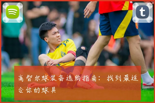 高智尔球装备选购指南：找到最适合你的球具