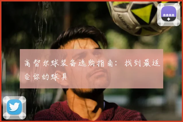 高智尔球装备选购指南：找到最适合你的球具