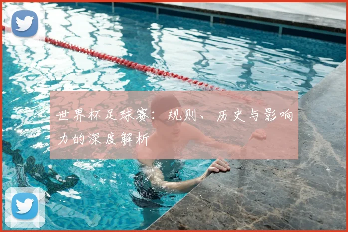世界杯足球赛：规则、历史与影响力的深度解析