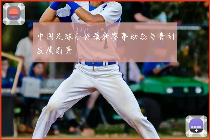 中国足球小将最新赛事动态与青训发展前景