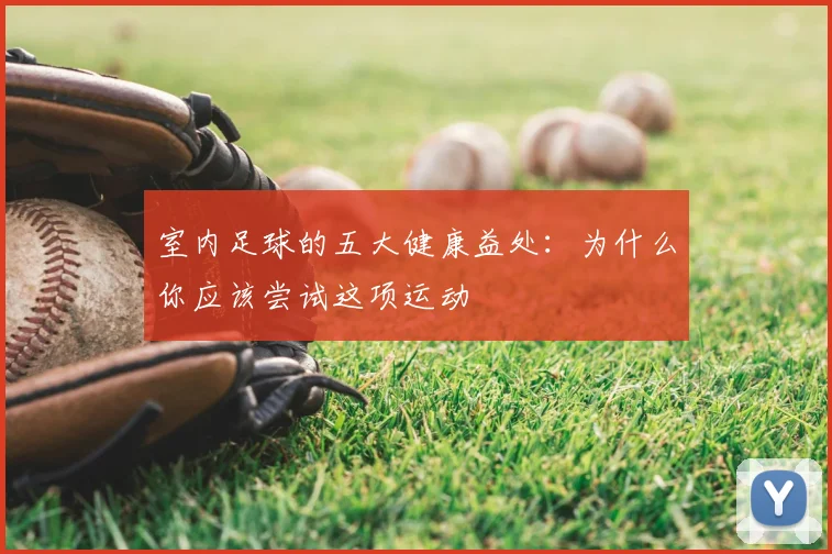 室内足球的五大健康益处:为什么你应该尝试这项运动