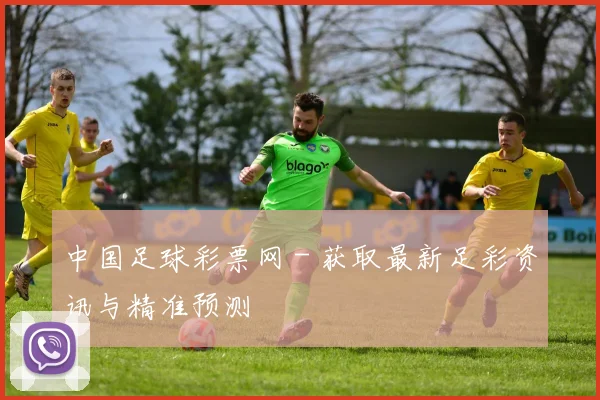 中国足球彩票网 - 获取最新足彩资讯与精准预测