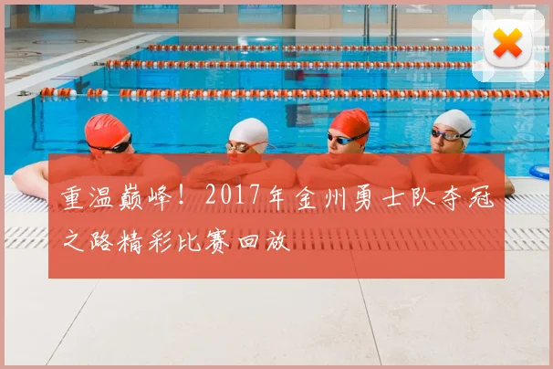 重温巅峰！2017年金州勇士队夺冠之路精彩比赛回放
